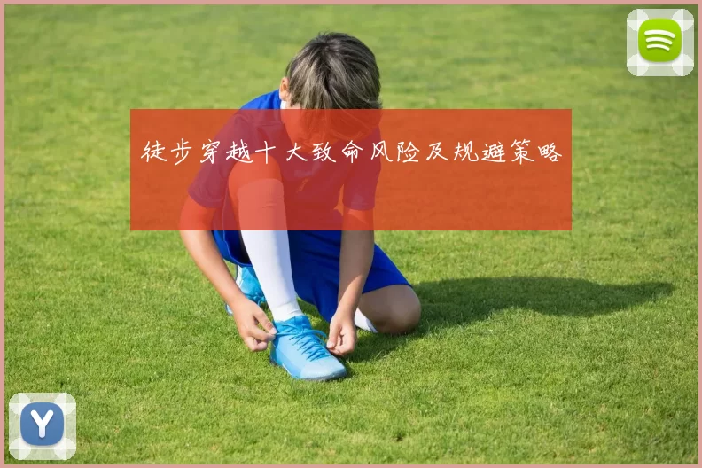 徒步穿越十大致命风险及规避策略