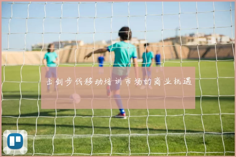 击剑步伐移动培训市场的商业机遇