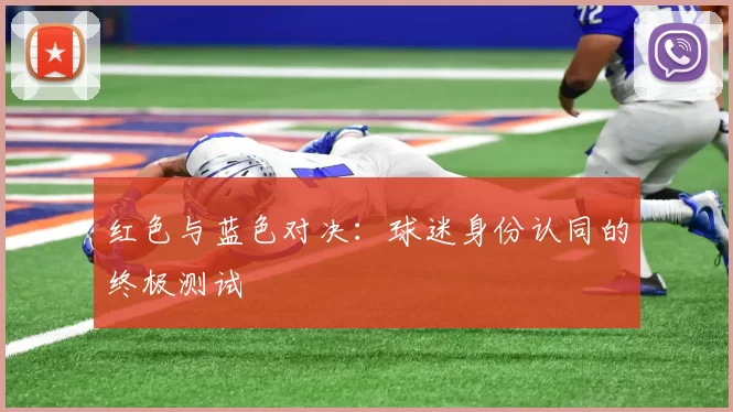 红色与蓝色对决：球迷身份认同的终极测试
