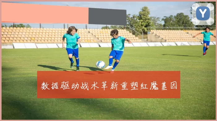 数据驱动战术革新重塑红魔基因