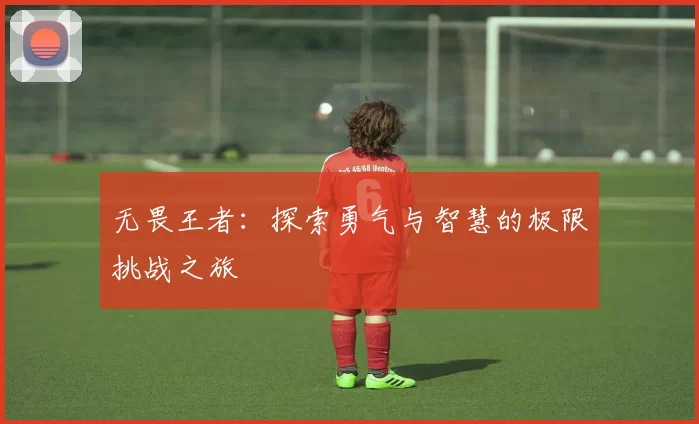 无畏王者：探索勇气与智慧的极限挑战之旅