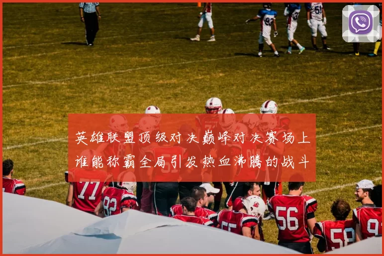 英雄联盟顶级对决巅峰对决赛场上谁能称霸全局引发热血沸腾的战斗盛宴