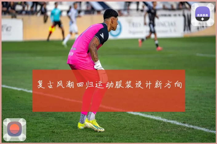 复古风潮回归运动服装设计新方向