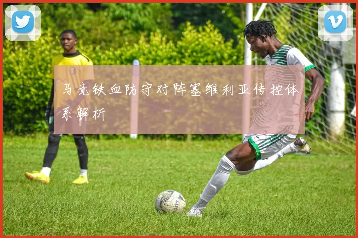 马竞铁血防守对阵塞维利亚传控体系解析