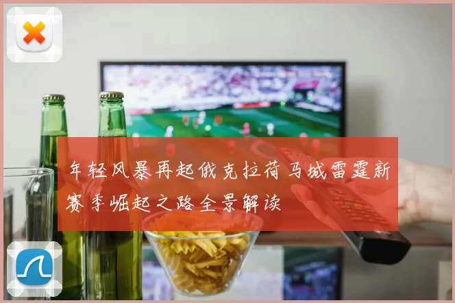 年轻风暴再起俄克拉荷马城雷霆新赛季崛起之路全景解读
