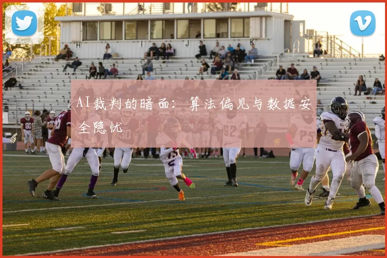 AI裁判的暗面：算法偏见与数据安全隐忧