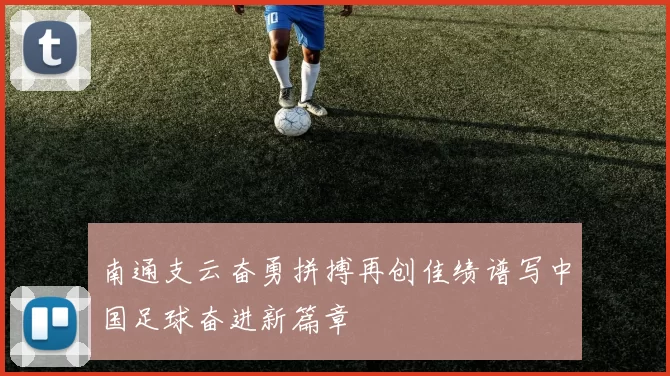 南通支云奋勇拼搏再创佳绩谱写中国足球奋进新篇章