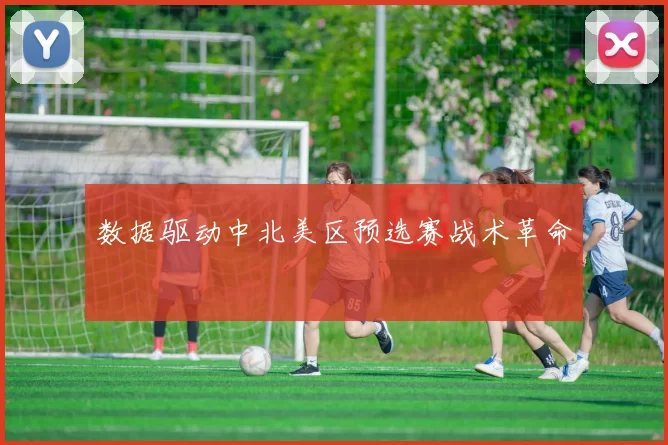 数据驱动中北美区预选赛战术革命