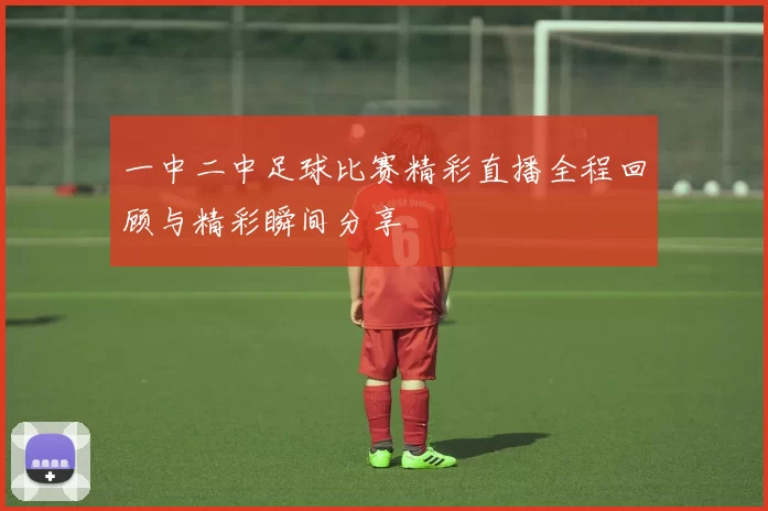 一中二中足球比赛精彩直播全程回顾与精彩瞬间分享
