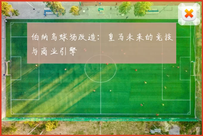 伯纳乌球场改造：皇马未来的竞技与商业引擎