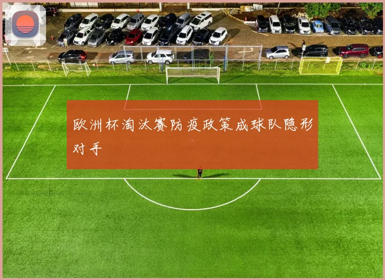 欧洲杯淘汰赛防疫政策成球队隐形对手
