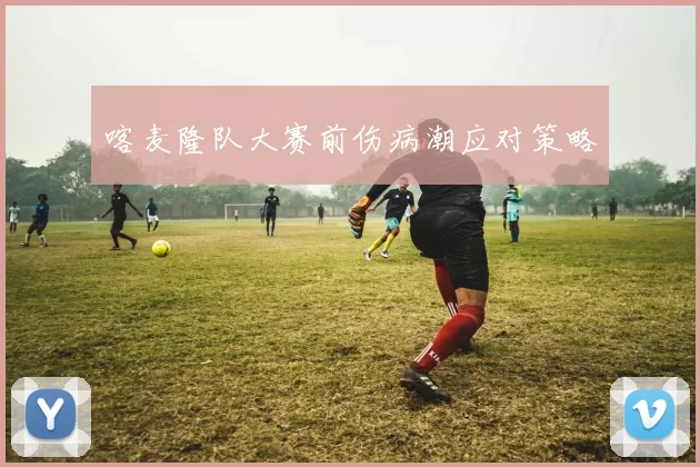 喀麦隆队大赛前伤病潮应对策略