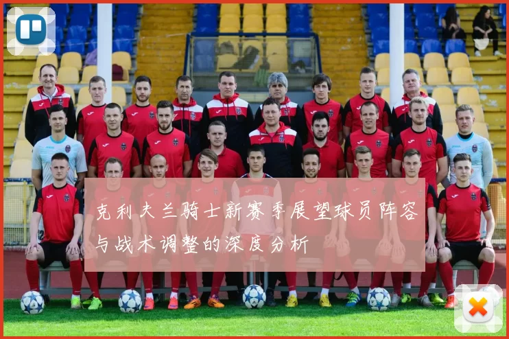 克利夫兰骑士新赛季展望球员阵容与战术调整的深度分析