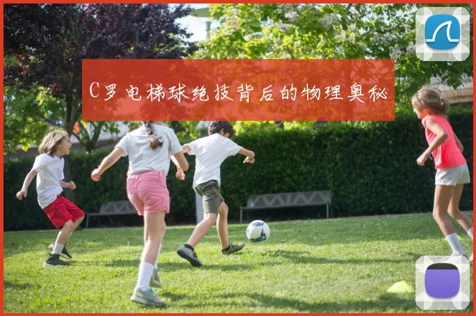 C罗电梯球绝技背后的物理奥秘