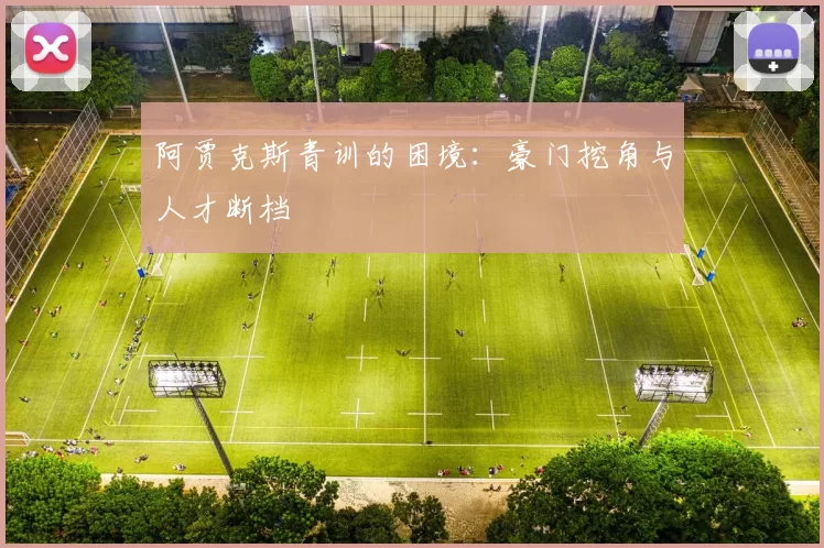 阿贾克斯青训的困境：豪门挖角与人才断档